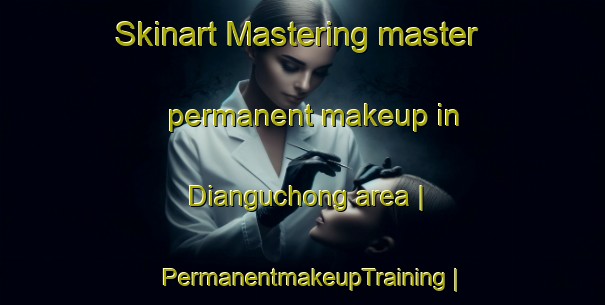 Skinart Mastering master permanent makeup in Dianguchong area | PermanentmakeupTraining | PermanentmakeupClasses | SkinartTraining-China